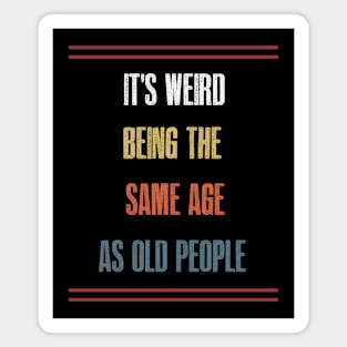 It's weird being the same age as old people Magnet